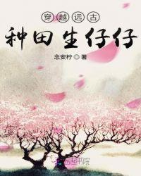穿越远古种田生仔仔的