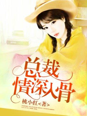 情深入骨总裁太粘人免费全文